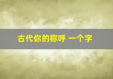 古代你的称呼 一个字